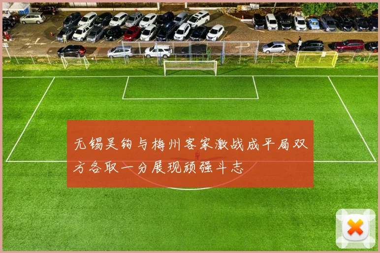 无锡吴钩与梅州客家激战成平局双方各取一分展现顽强斗志