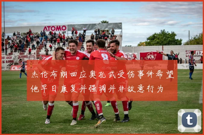杰伦布朗回应奥孔武受伤事件希望他早日康复并强调并非故意行为