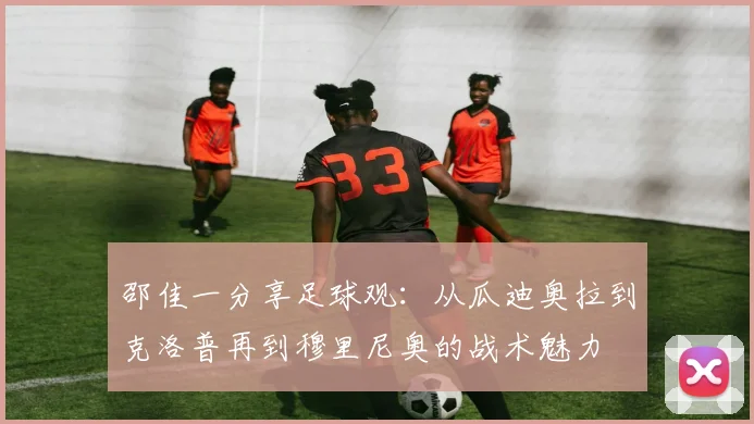 邵佳一分享足球观：从瓜迪奥拉到克洛普再到穆里尼奥的战术魅力