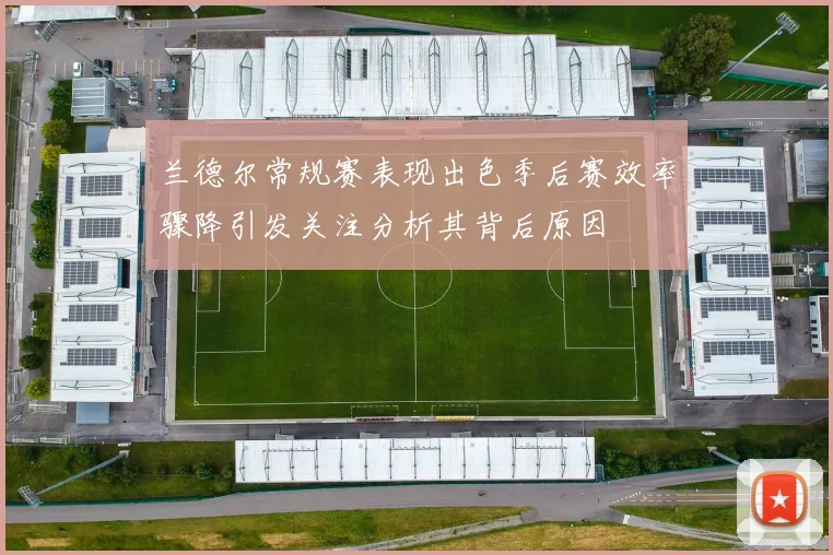 兰德尔常规赛表现出色季后赛效率骤降引发关注分析其背后原因