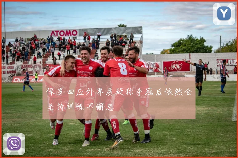 保罗回应外界质疑称夺冠后依然会坚持训练不懈怠