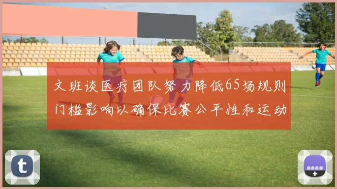 文班谈医疗团队努力降低65场规则门槛影响以确保比赛公平性和运动员健康