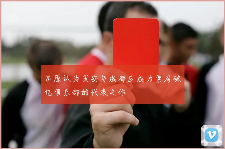 苗原认为国安与成都应成为票房破亿俱乐部的代表之作