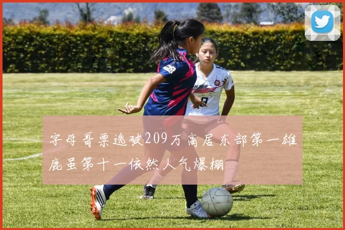 字母哥票选破209万高居东部第一雄鹿虽第十一依然人气爆棚