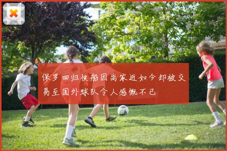 保罗回归快船因离家近如今却被交易至国外球队令人感慨不已